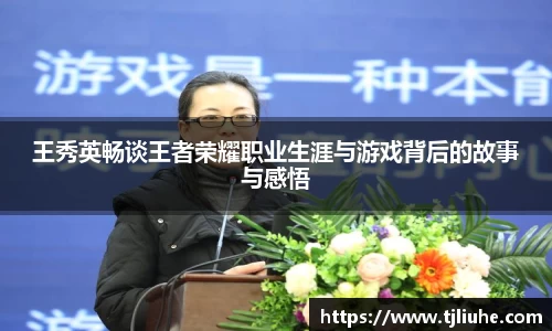 王秀英畅谈王者荣耀职业生涯与游戏背后的故事与感悟
