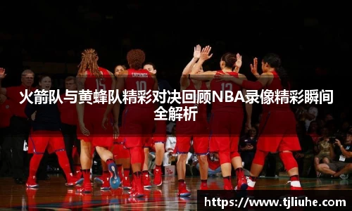 火箭队与黄蜂队精彩对决回顾NBA录像精彩瞬间全解析