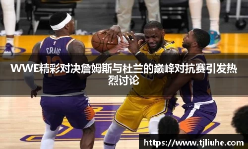 WWE精彩对决詹姆斯与杜兰的巅峰对抗赛引发热烈讨论