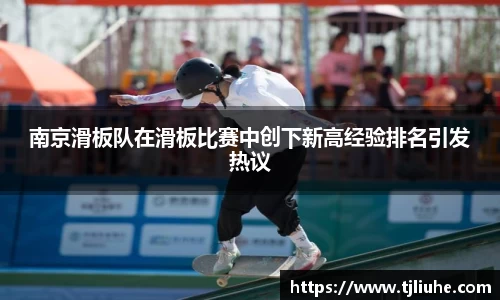 南京滑板队在滑板比赛中创下新高经验排名引发热议